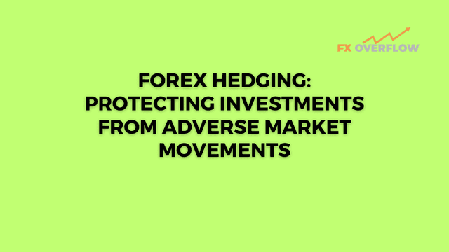 Forex Hedging: Protecting Investments from Adverse Market Movements