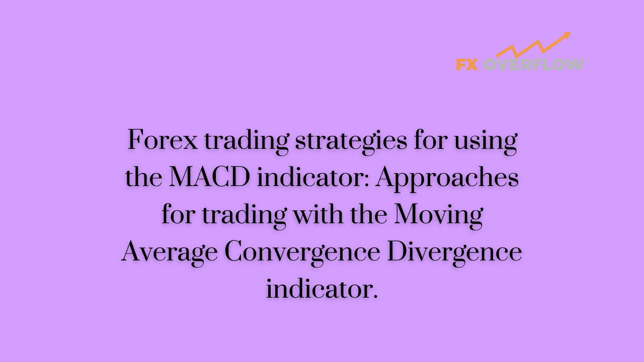 Forex Trading Strategies for Using the MACD Indicator: Approaches for Trading with the Moving Average Convergence Divergence Indicator