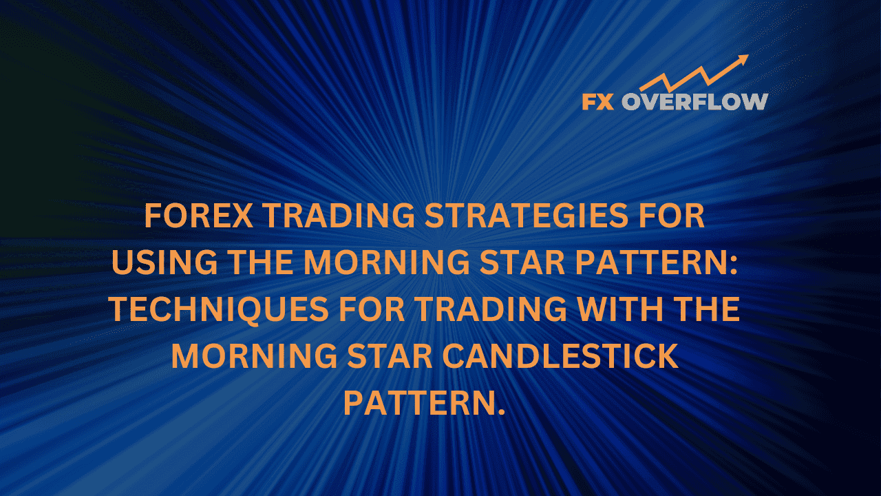 Forex trading strategies for using the Morning Star pattern: Techniques for trading with the Morning Star candlestick pattern.