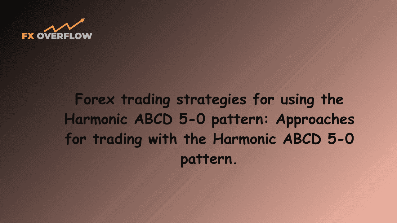 Forex trading strategies for using the Harmonic ABCD 5-0 pattern: Approaches for trading with the Harmonic ABCD 5-0 pattern.
