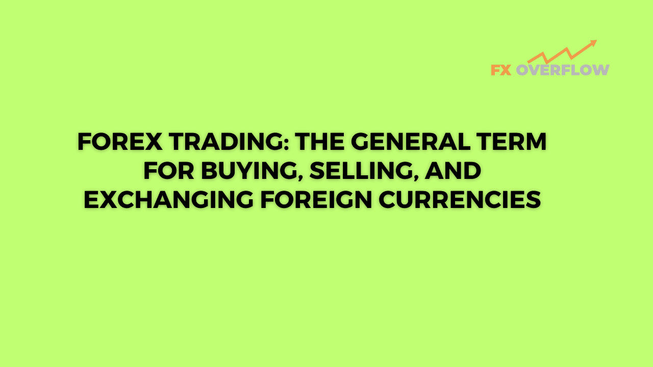 Forex Trading: The General Term for Buying, Selling, and Exchanging Foreign Currencies