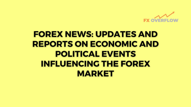 Forex News: Updates and Reports on Economic and Political Events Influencing the Forex Market