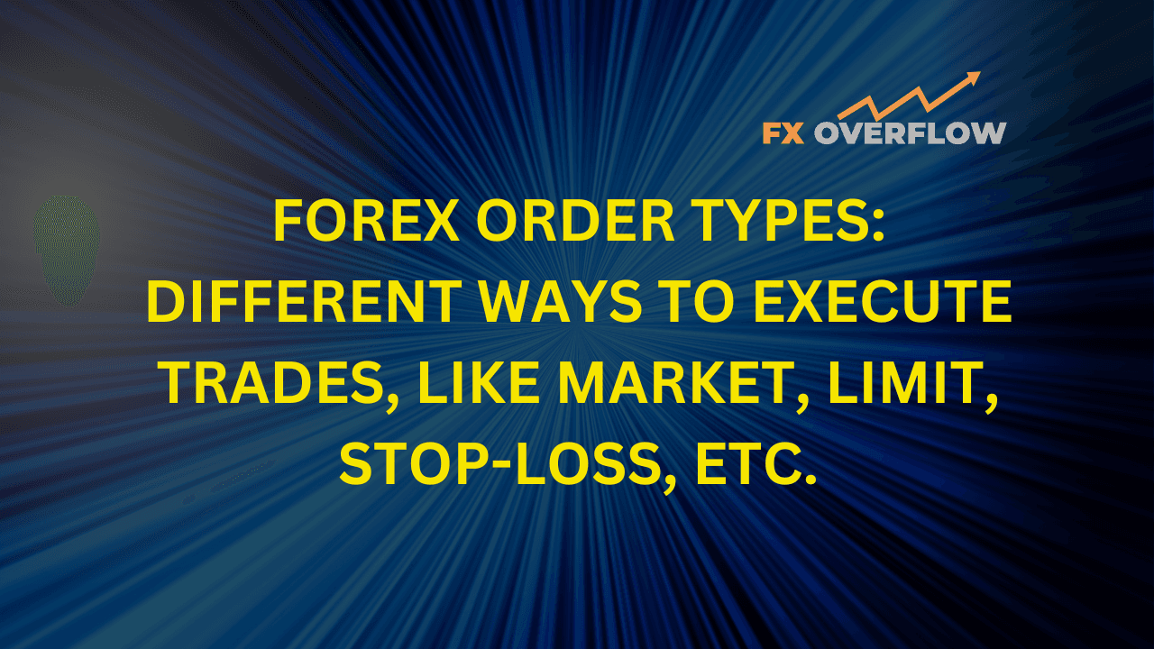 Forex Order Types: Different Ways to Execute Trades, Like Market, Limit, Stop-Loss, etc.