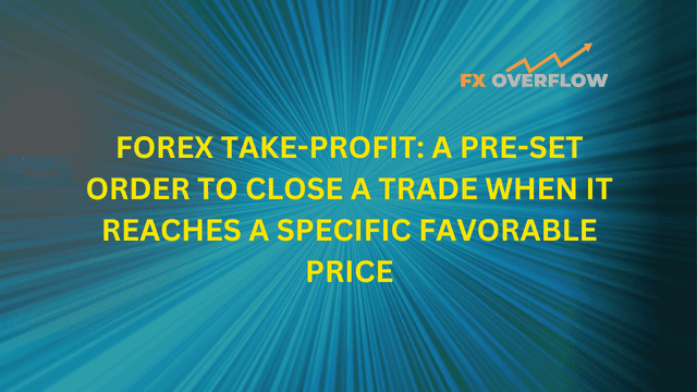 Forex Take-Profit: A Pre-Set Order to Close a Trade When It Reaches a Specific Favorable Price