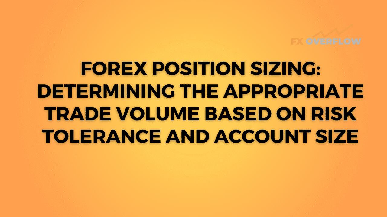 Forex Position Sizing: Determining the Appropriate Trade Volume Based on Risk Tolerance and Account Size