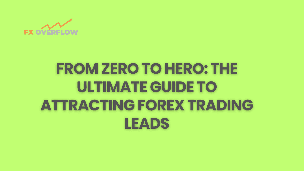 From Zero to Hero: The Ultimate Guide to Attracting Forex Trading Leads