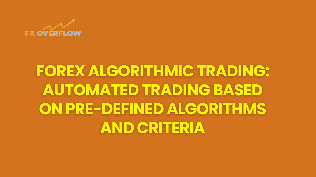 Forex Algorithmic Trading: Automated Trading Based on Pre-defined Algorithms and Criteria
