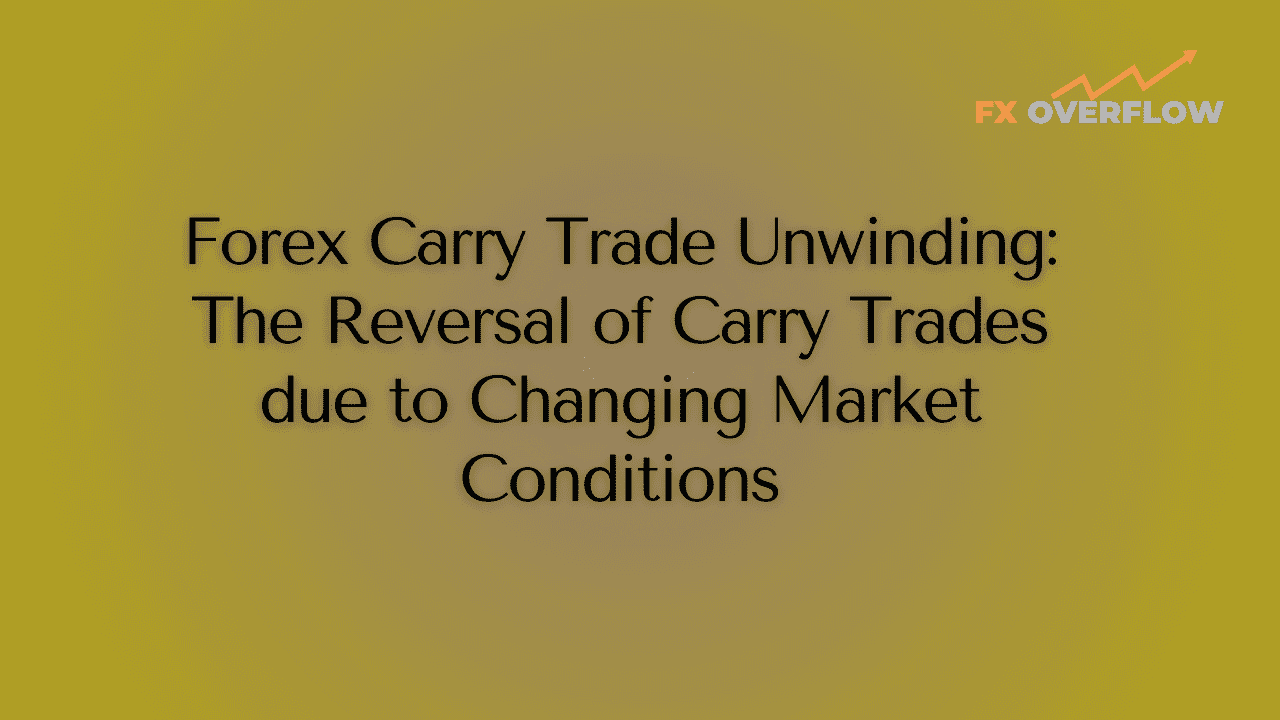 Forex Carry Trade Unwinding: The Reversal of Carry Trades due to Changing Market Conditions