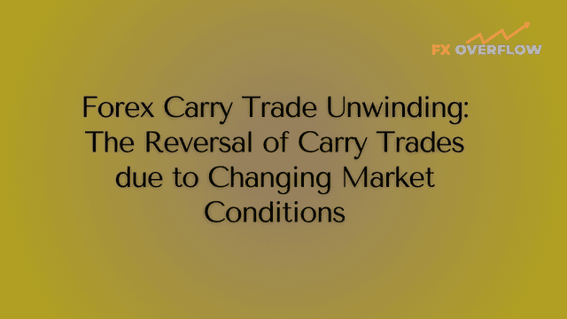 Forex Carry Trade Unwinding: The Reversal of Carry Trades due to Changing Market Conditions