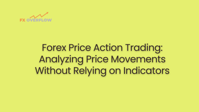 Forex Price Action Trading: Analyzing Price Movements Without Relying on Indicators