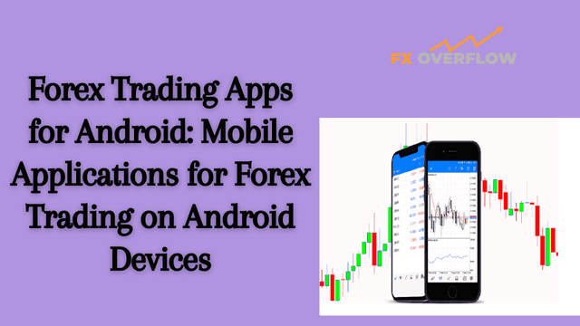 Forex Trading Apps for Android: Mobile Applications for Forex Trading on Android Devices