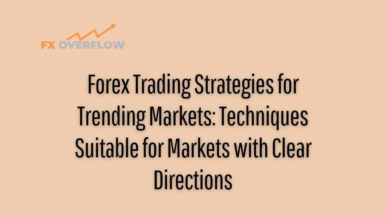 Forex Trading Strategies for Trending Markets: Techniques Suitable for Markets with Clear Directions