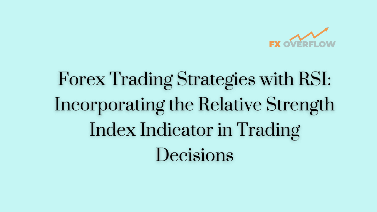Forex Trading Strategies with RSI: Incorporating the Relative Strength Index Indicator in Trading Decisions