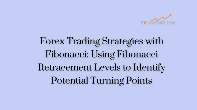 Forex Trading Strategies with Fibonacci: Using Fibonacci Retracement Levels to Identify Potential Turning Points