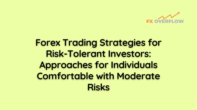 Forex Trading Strategies for Risk-Tolerant Investors: Approaches for Individuals Comfortable with Moderate Risks