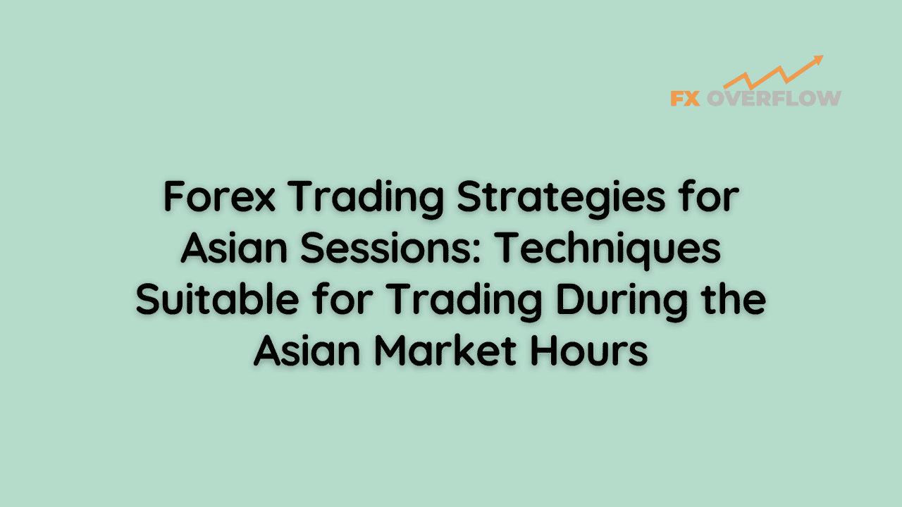Forex Trading Strategies for Asian Sessions: Techniques Suitable for Trading During the Asian Market Hours