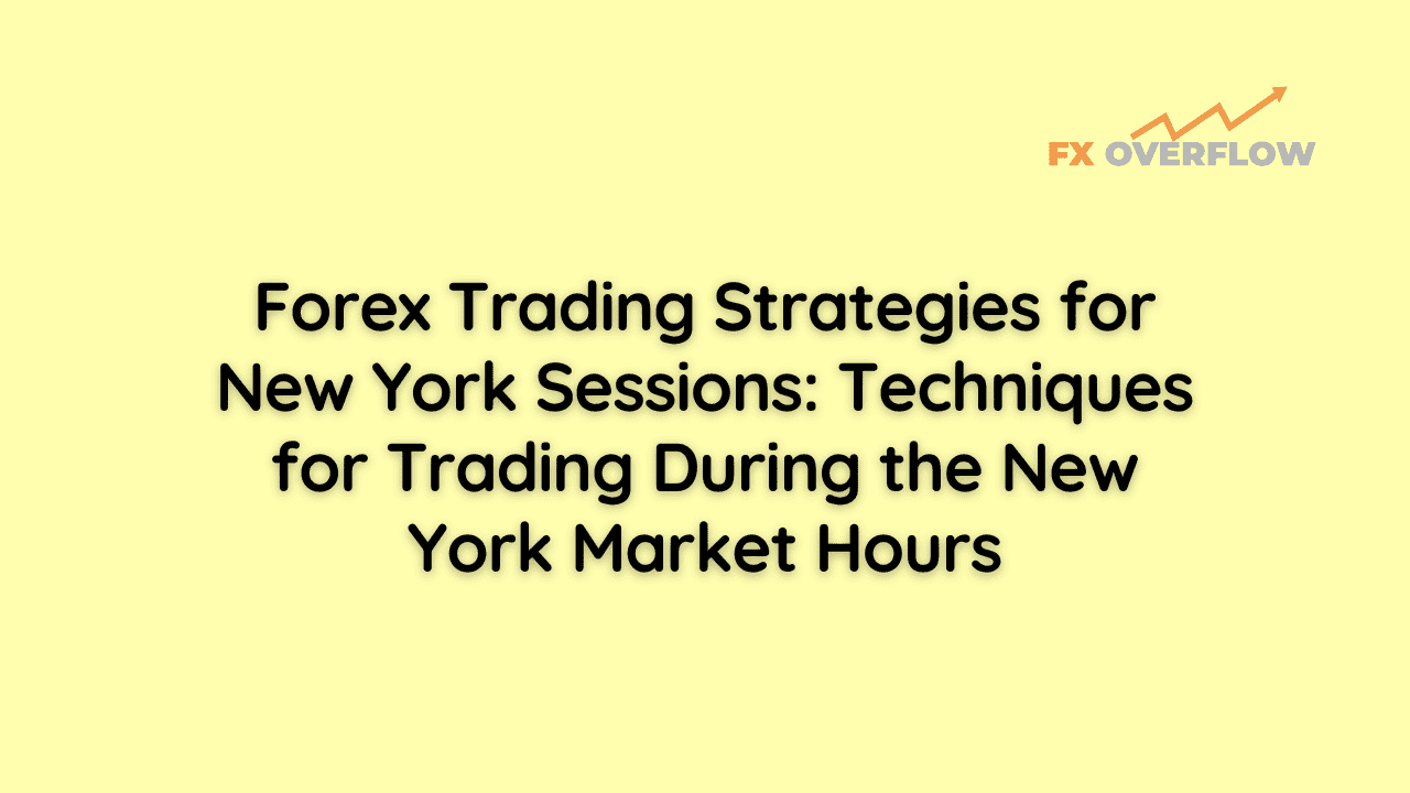 Forex Trading Strategies for New York Sessions: Techniques for Trading During the New York Market Hours