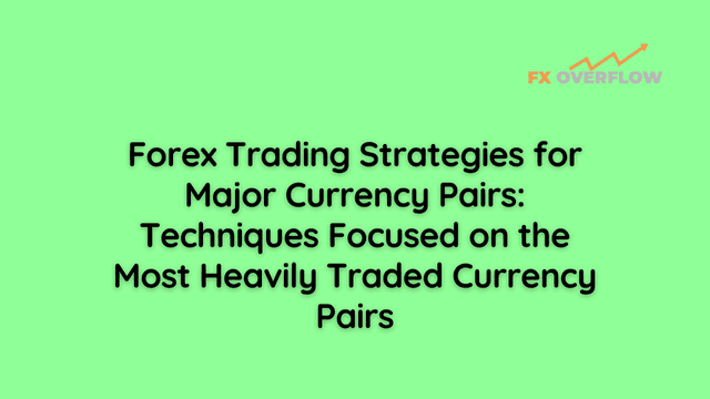 Forex Trading Strategies for Major Currency Pairs: Techniques Focused on the Most Heavily Traded Currency Pairs