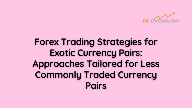 Forex Trading Strategies for Exotic Currency Pairs: Approaches Tailored for Less Commonly Traded Currency Pairs