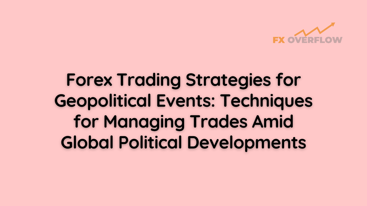 Forex Trading Strategies for Geopolitical Events: Techniques for Managing Trades Amid Global Political Developments