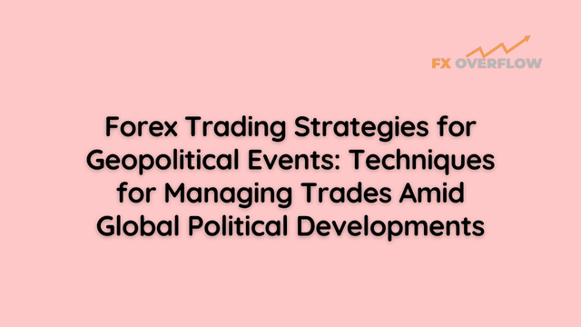 Forex Trading Strategies for Geopolitical Events: Techniques for Managing Trades Amid Global Political Developments