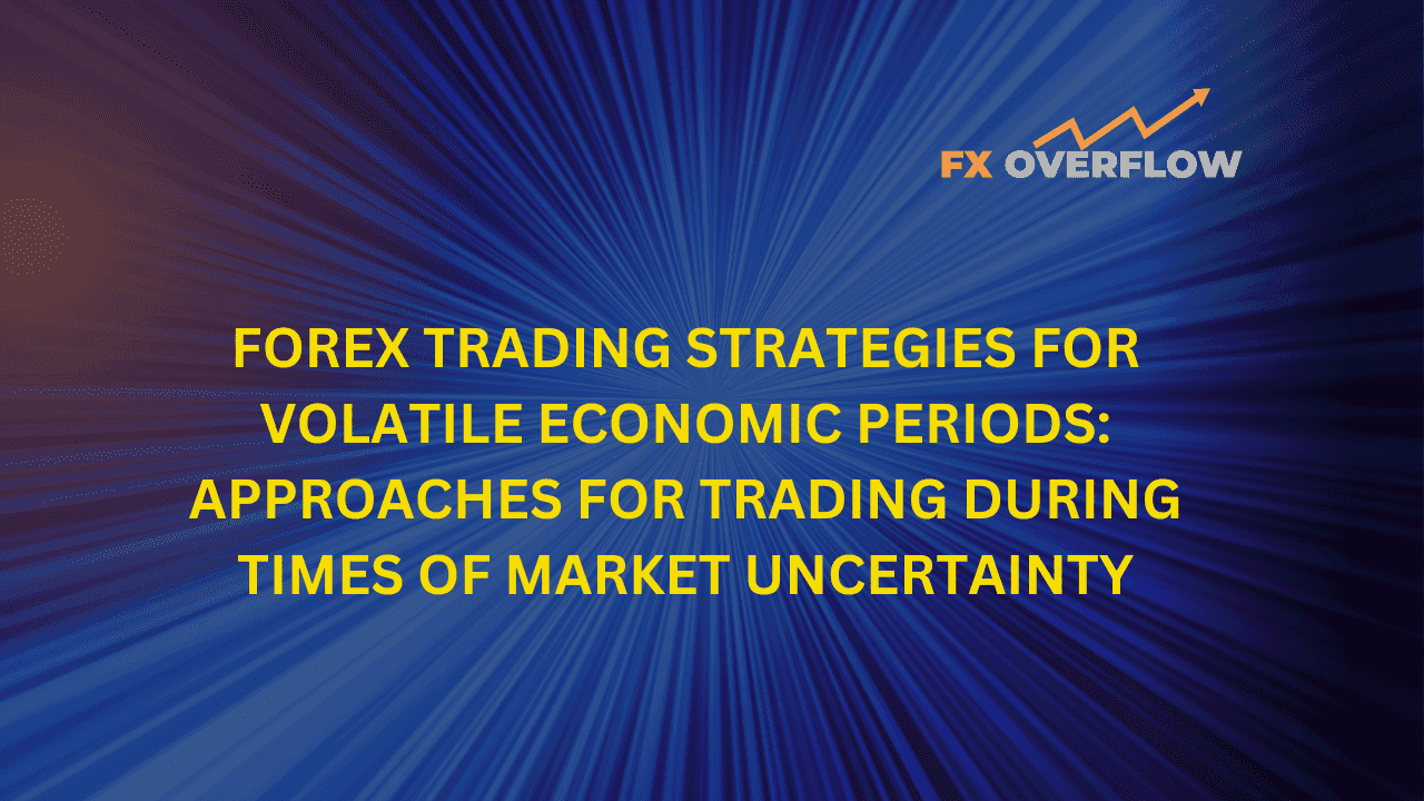 Forex Trading Strategies for Volatile Economic Periods: Approaches for Trading During Times of Market Uncertainty
