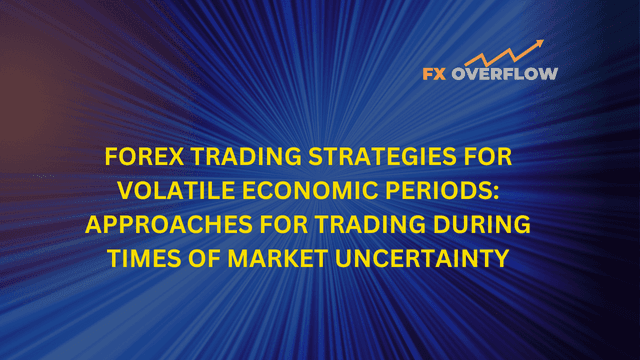 Forex Trading Strategies for Volatile Economic Periods: Approaches for Trading During Times of Market Uncertainty