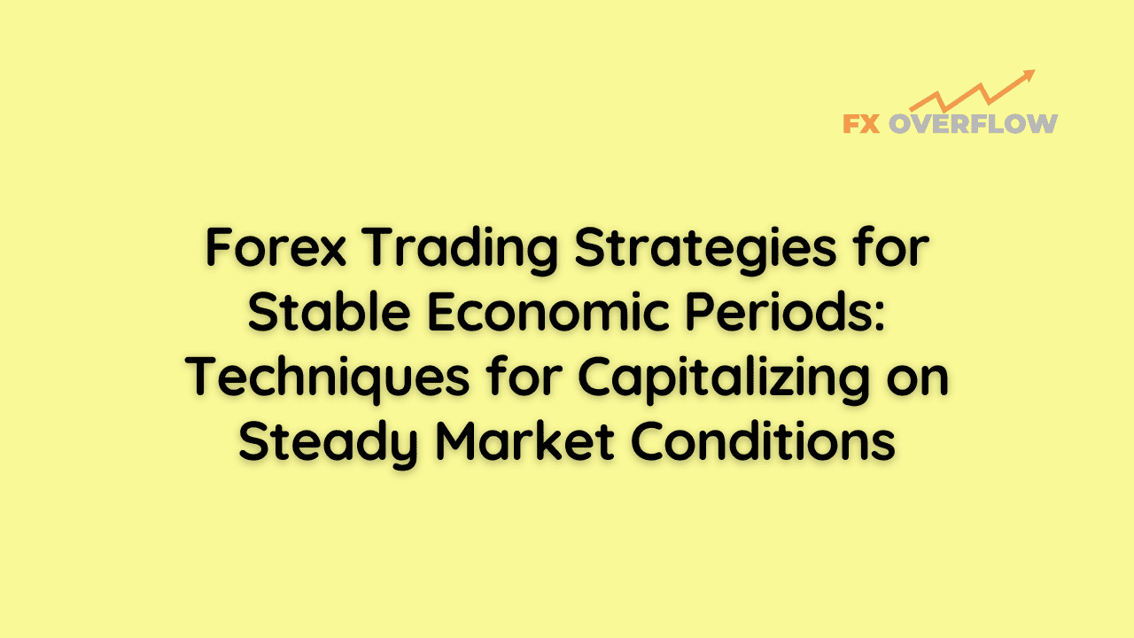 Forex Trading Strategies for Stable Economic Periods: Techniques for Capitalizing on Steady Market Conditions