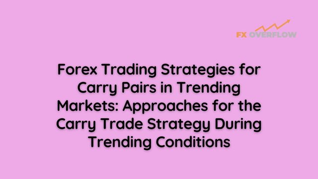 Forex Trading Strategies for Carry Pairs in Trending Markets: Approaches for the Carry Trade Strategy During Trending Conditions