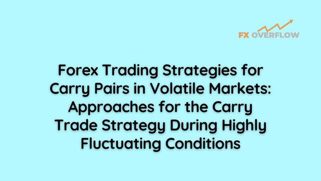 Forex Trading Strategies for Carry Pairs in Volatile Markets: Approaches for the Carry Trade Strategy During Highly Fluctuating Conditions