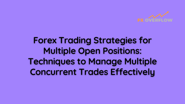 Forex Trading Strategies for Multiple Open Positions: Techniques to Manage Multiple Concurrent Trades Effectively
