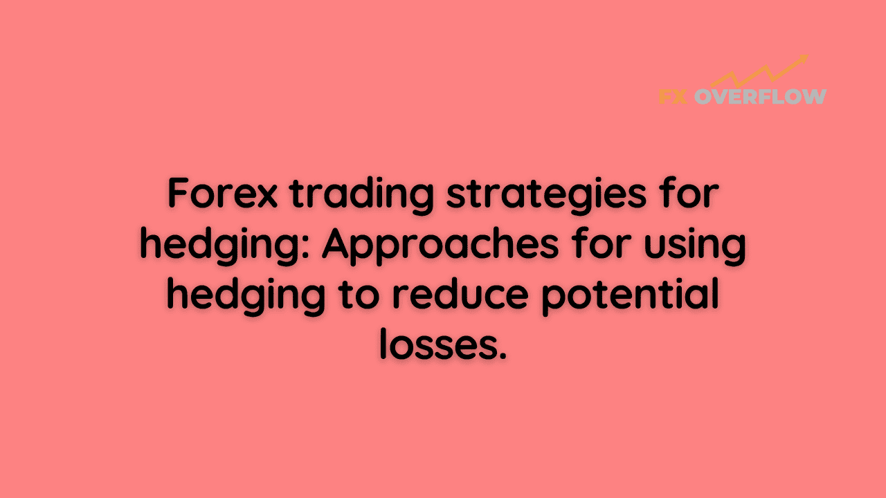 Forex trading strategies for hedging: Approaches for using hedging to reduce potential losses.