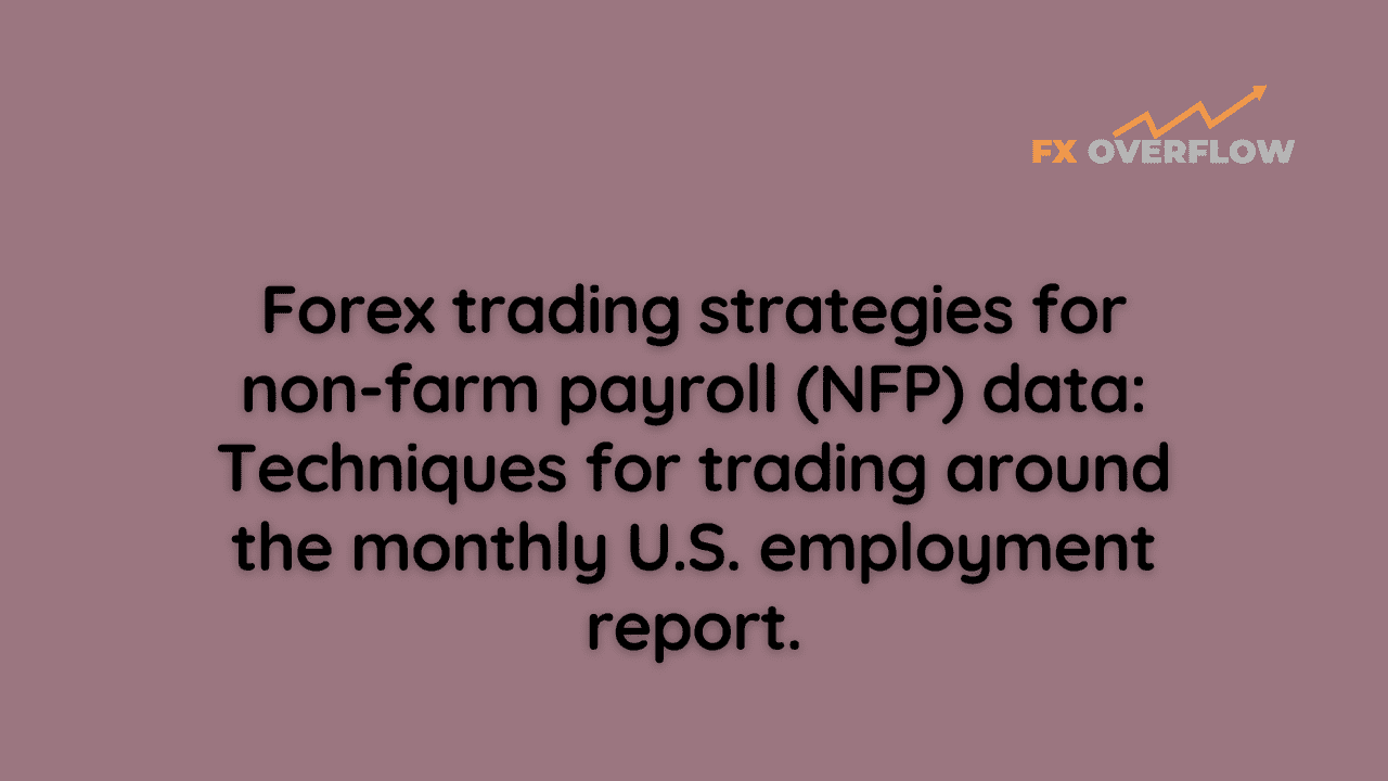 Forex trading strategies for non-farm payroll (NFP) data: Techniques for trading around the monthly U.S. employment report.