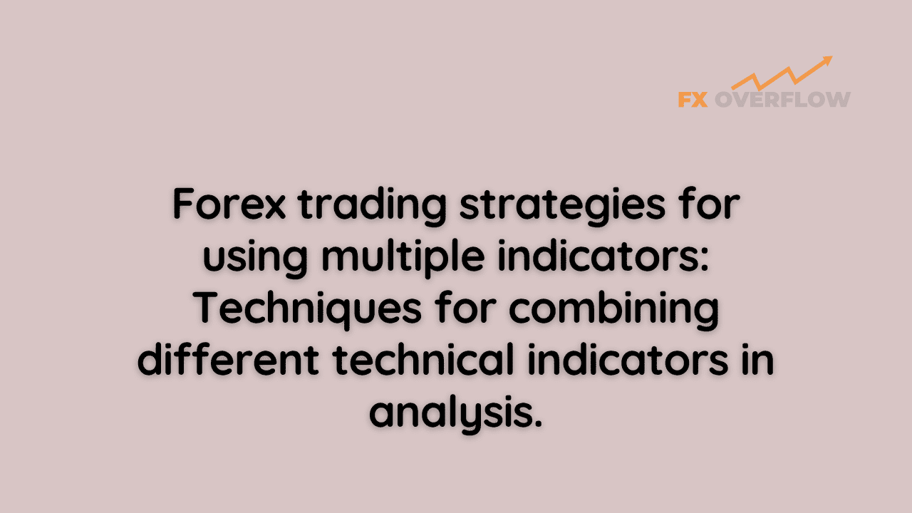 Forex trading strategies for using multiple indicators: Techniques for combining different technical indicators in analysis.