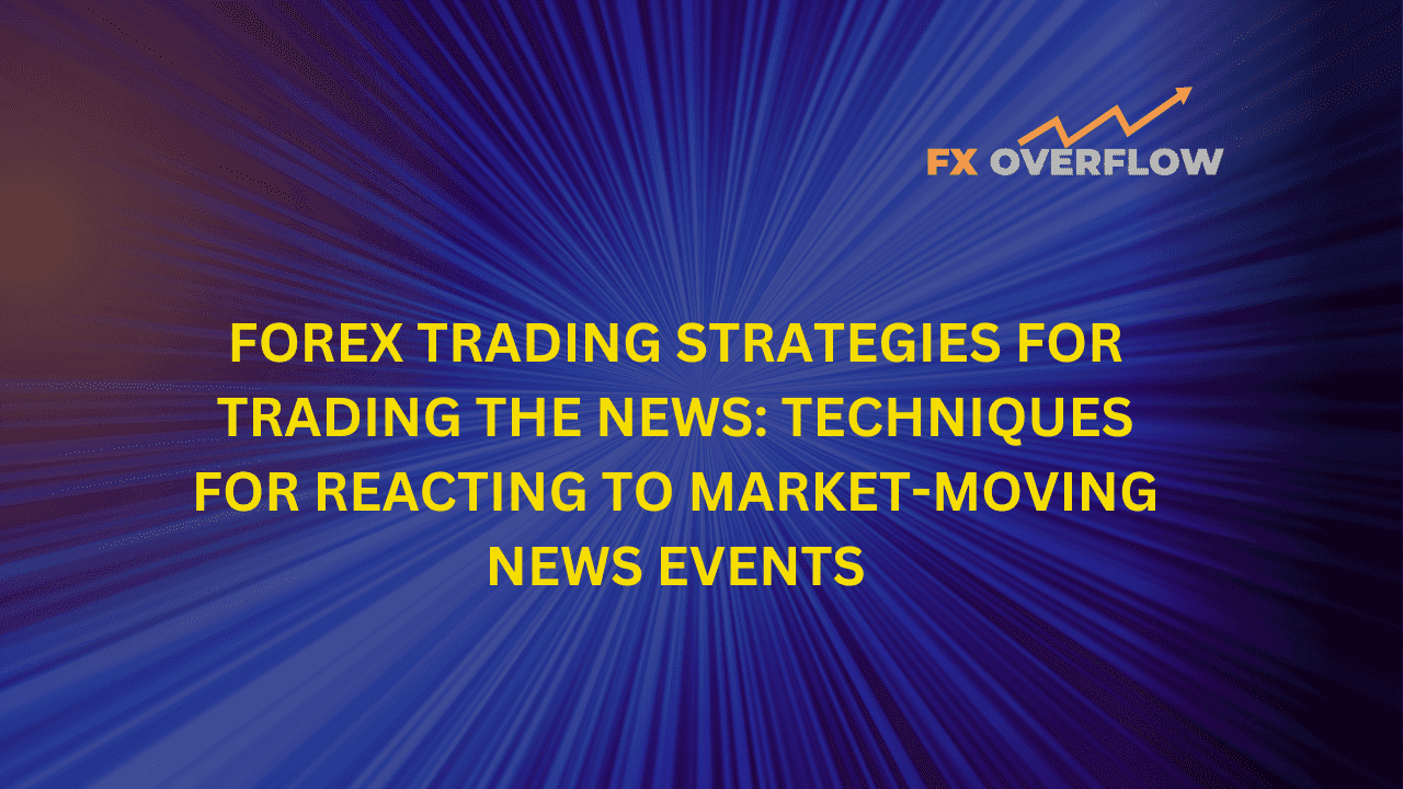 Forex Trading Strategies for Trading the News: Techniques for Reacting to Market-Moving News Events
