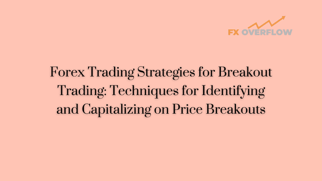 Forex Trading Strategies for Breakout Trading: Techniques for Identifying and Capitalizing on Price Breakouts