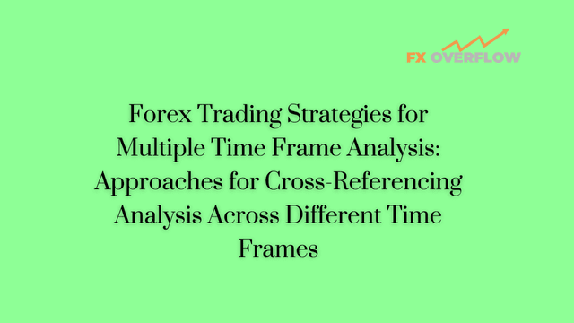 Forex Trading Strategies for Multiple Time Frame Analysis: Approaches for Cross-Referencing Analysis Across Different Time Frames