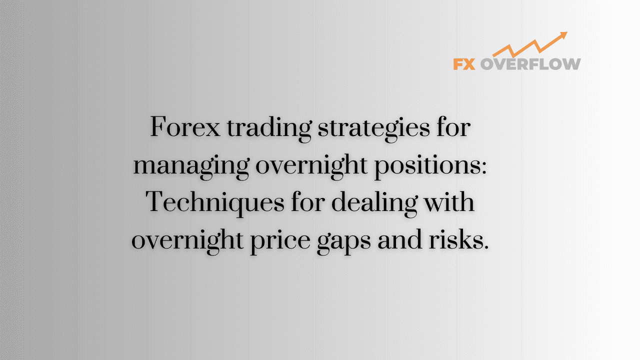 Forex trading strategies for managing overnight positions: Techniques for dealing with overnight price gaps and risks.