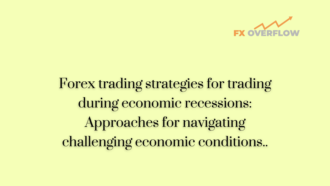 Forex Trading Strategies for Trading During Economic Recessions: Approaches for Navigating Challenging Economic Conditions