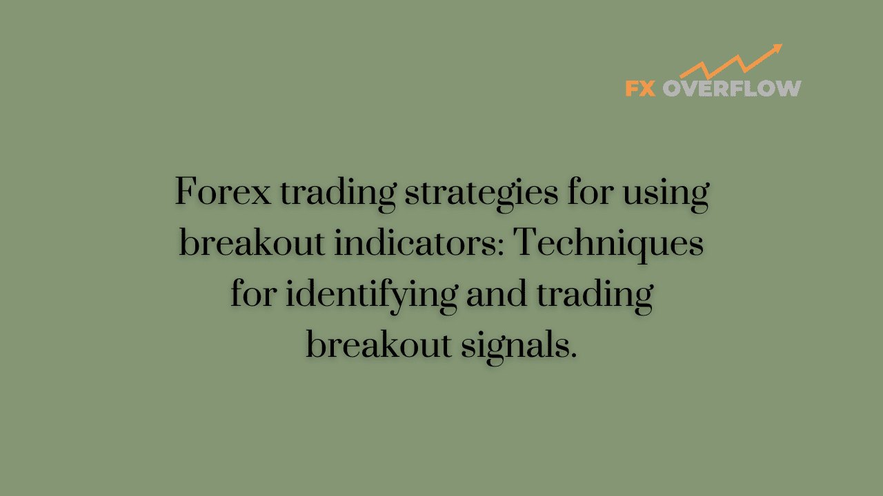 Forex trading strategies for using breakout indicators: Techniques for identifying and trading breakout signals.
