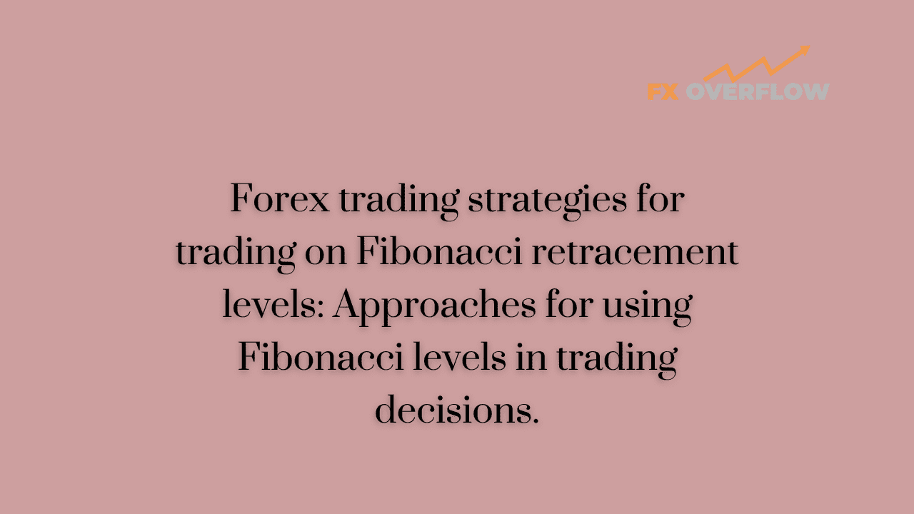 Forex Trading Strategies for Trading on Fibonacci Retracement Levels: Approaches for Using Fibonacci Levels in Trading Decisions