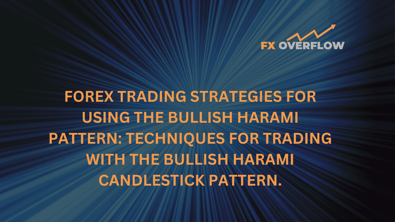 Forex trading strategies for using the Bullish Harami pattern: Techniques for trading with the Bullish Harami candlestick pattern.