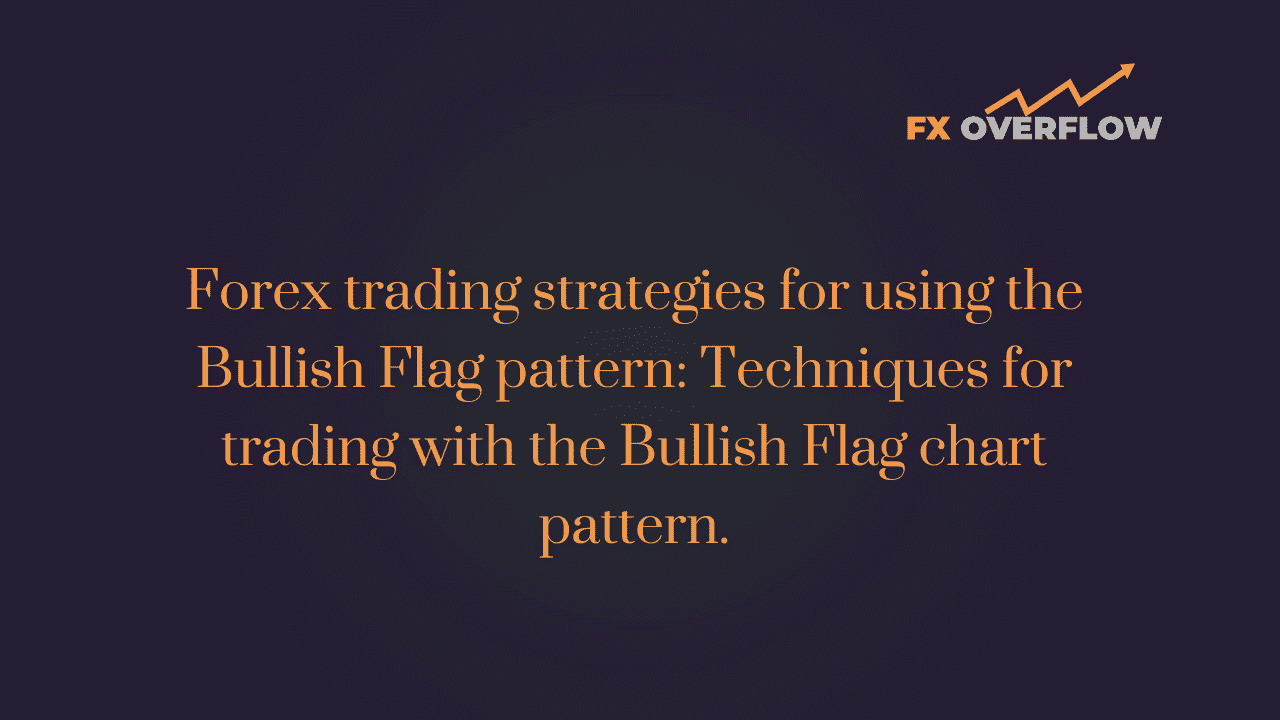 Forex Trading Strategies for Using the Bullish Flag Pattern: Techniques for Trading with the Bullish Flag Chart Pattern