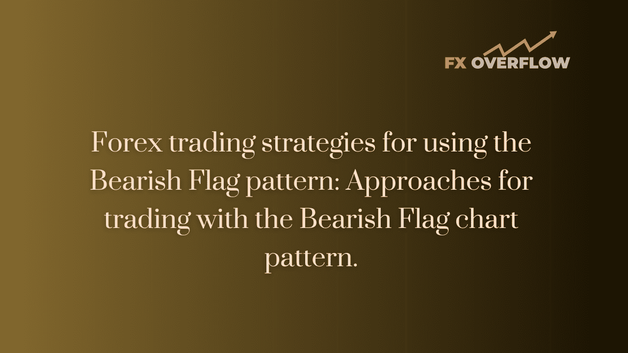 Forex Trading Strategies for Using the Bearish Flag Pattern: Approaches for Trading with the Bearish Flag Chart Pattern