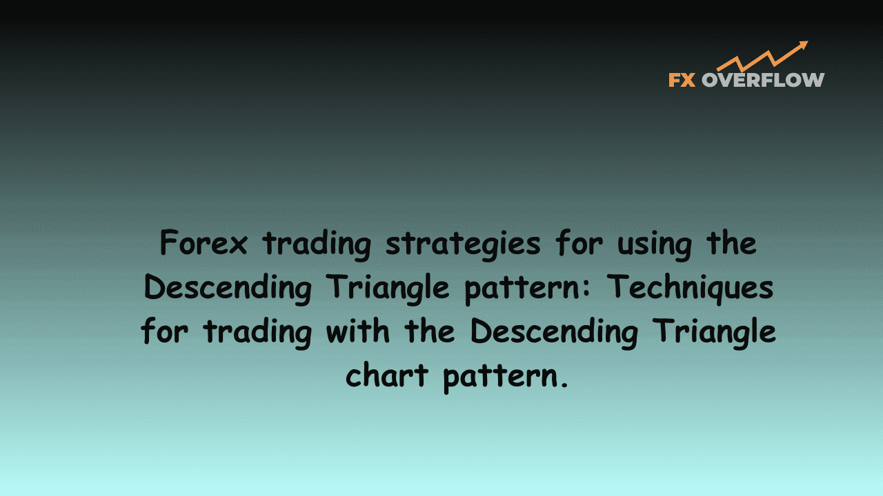 Forex Trading Strategies for Using the Descending Triangle Pattern: Techniques for Trading with the Descending Triangle Chart Pattern