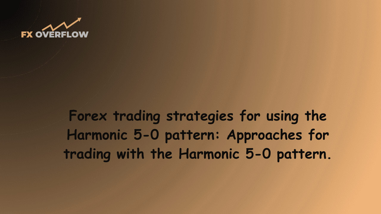 Forex Trading Strategies for Using the Harmonic 5-0 Pattern: Approaches for Trading with the Harmonic 5-0 Pattern