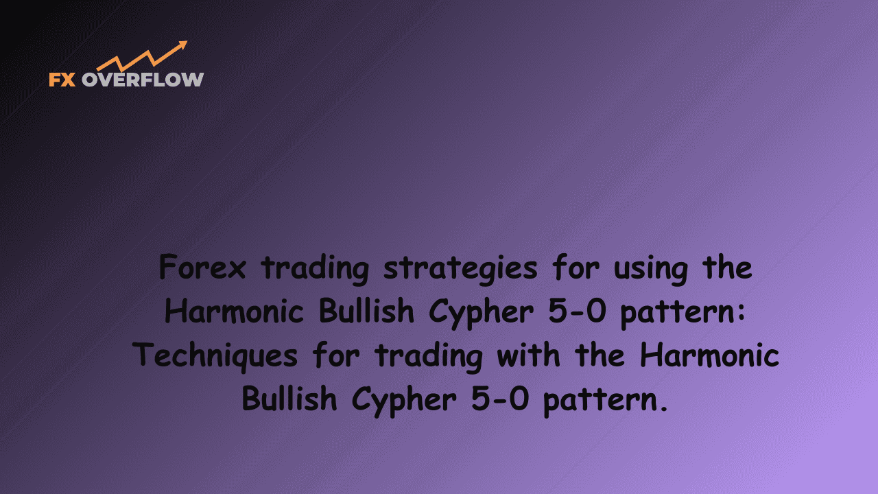 Forex trading strategies for using the Harmonic Bullish Cypher 5-0 pattern: Techniques for trading with the Harmonic Bullish Cypher 5-0 pattern.