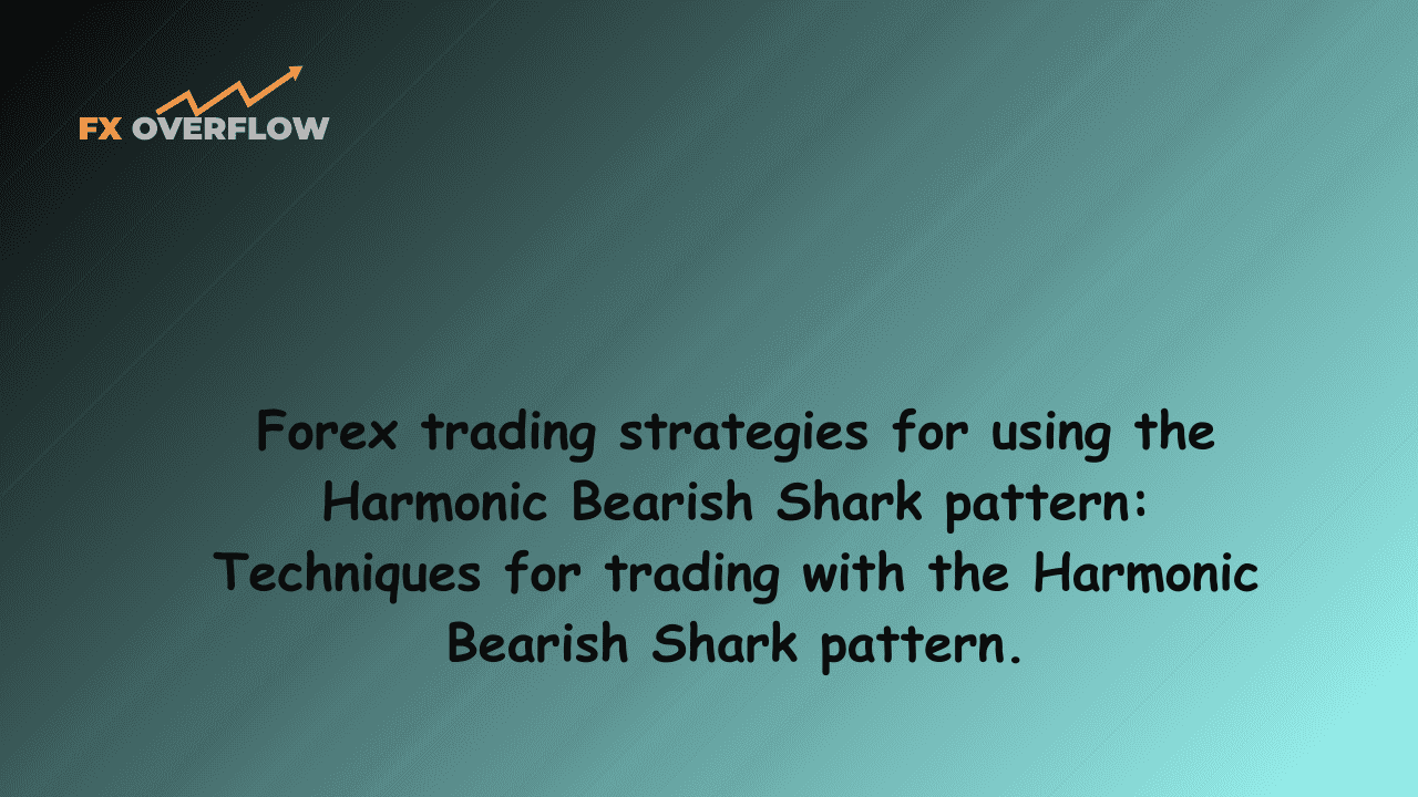 Forex trading strategies for using the Harmonic Bearish Shark pattern: Techniques for trading with the Harmonic Bearish Shark pattern.