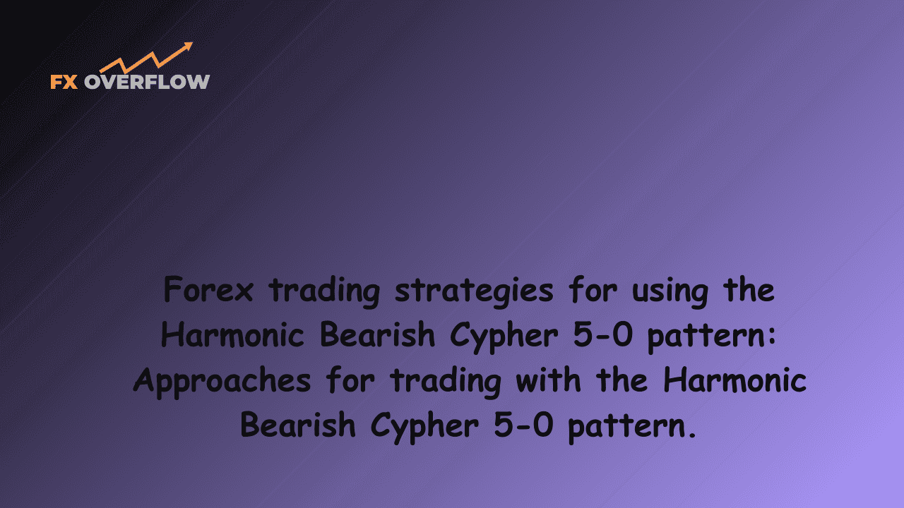 Forex trading strategies for using the Harmonic Bearish Cypher 5-0 pattern: Approaches for trading with the Harmonic Bearish Cypher 5-0 pattern.