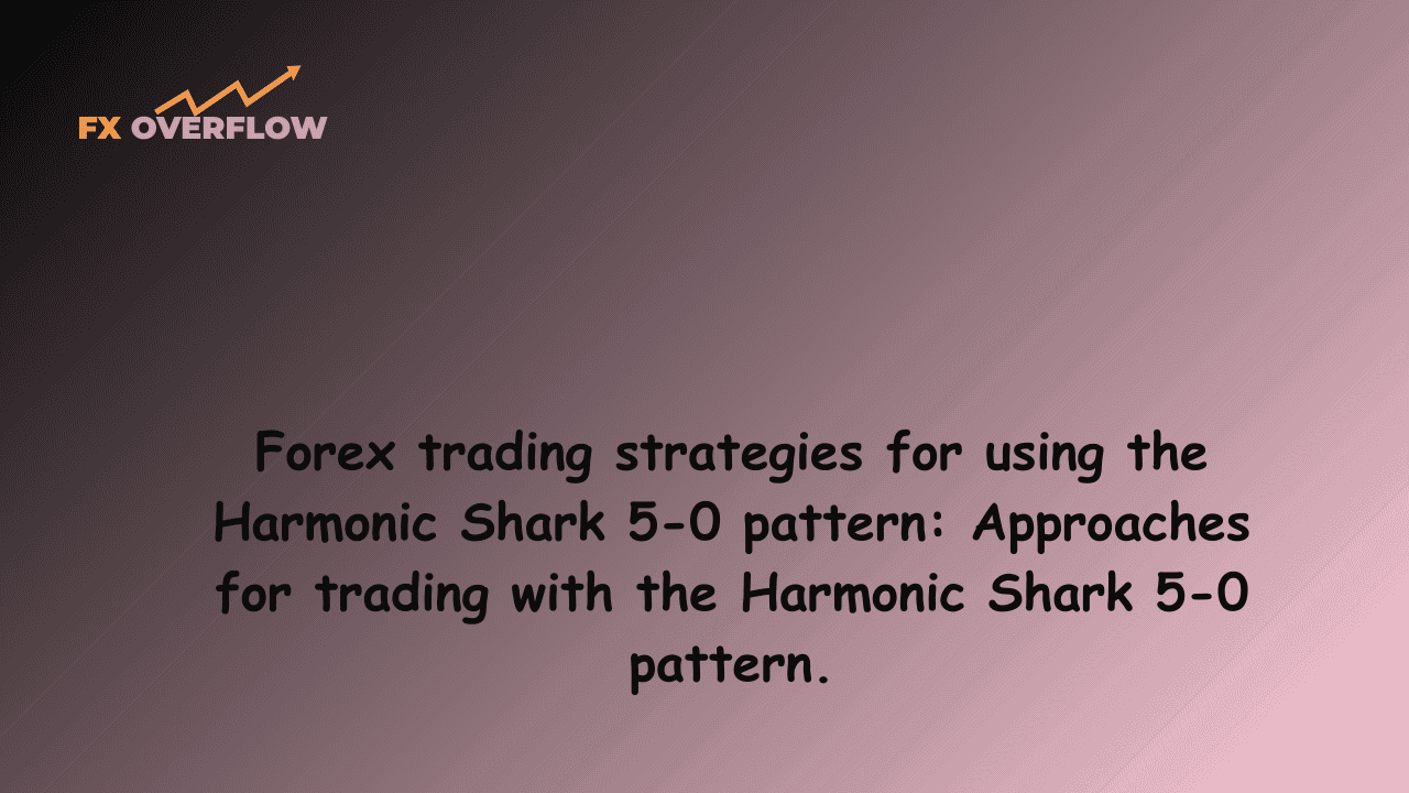 Forex trading strategies for using the Harmonic Shark 5-0 pattern: Approaches for trading with the Harmonic Shark 5-0 pattern.